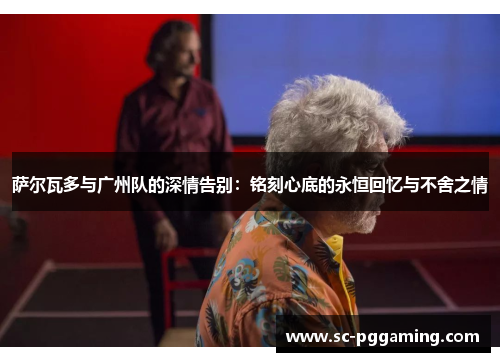 萨尔瓦多与广州队的深情告别：铭刻心底的永恒回忆与不舍之情