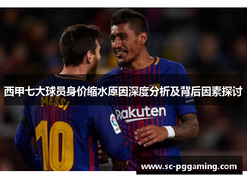 西甲七大球员身价缩水原因深度分析及背后因素探讨