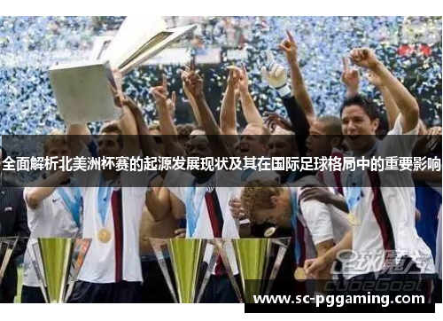 全面解析北美洲杯赛的起源发展现状及其在国际足球格局中的重要影响