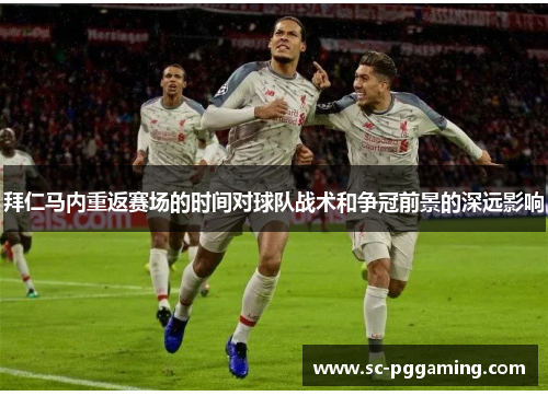 拜仁马内重返赛场的时间对球队战术和争冠前景的深远影响