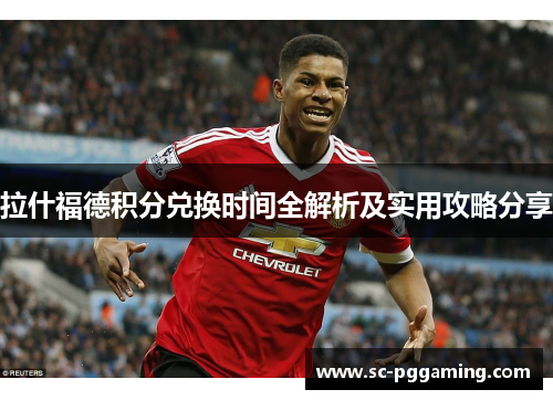 拉什福德积分兑换时间全解析及实用攻略分享