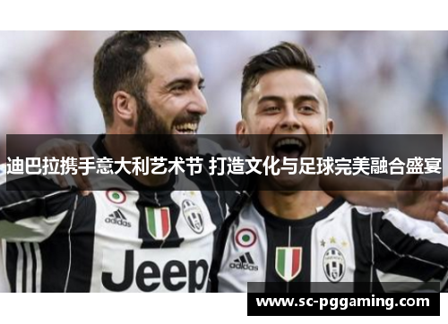 迪巴拉携手意大利艺术节 打造文化与足球完美融合盛宴