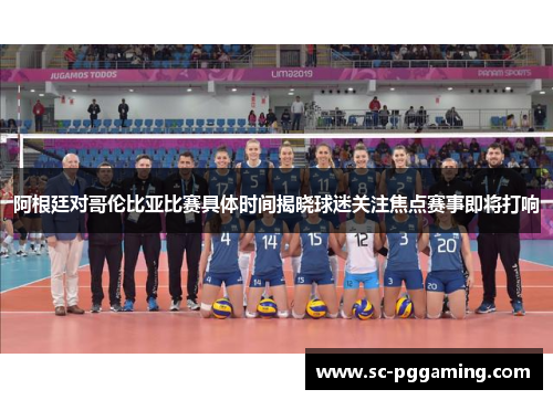 阿根廷对哥伦比亚比赛具体时间揭晓球迷关注焦点赛事即将打响