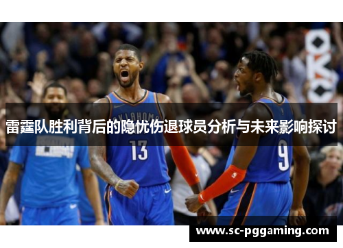 雷霆队胜利背后的隐忧伤退球员分析与未来影响探讨