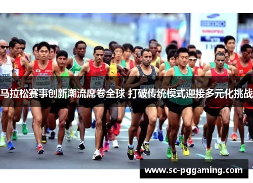 马拉松赛事创新潮流席卷全球 打破传统模式迎接多元化挑战