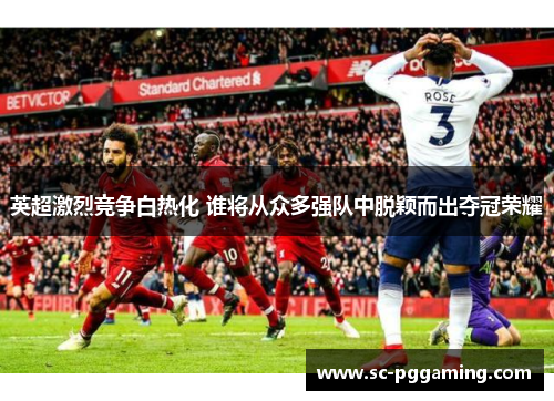 英超激烈竞争白热化 谁将从众多强队中脱颖而出夺冠荣耀