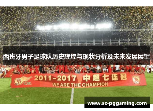 西班牙男子足球队历史辉煌与现状分析及未来发展展望 西班牙男子足球队历史辉煌与现状分析及未来发展展望