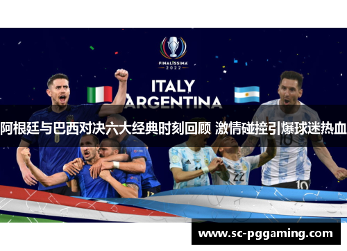 阿根廷与巴西对决六大经典时刻回顾 激情碰撞引爆球迷热血