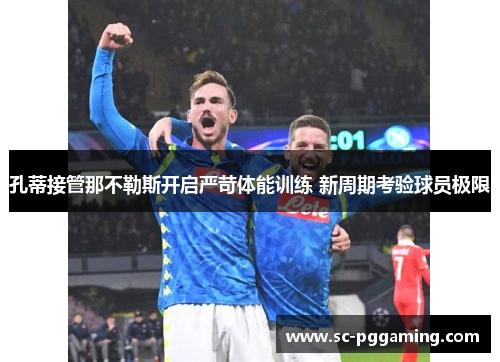 孔蒂接管那不勒斯开启严苛体能训练 新周期考验球员极限