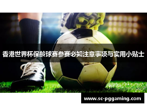 香港世界杯保龄球赛参赛必知注意事项与实用小贴士 香港世界杯保龄球赛参赛必知注意事项与实用小贴士