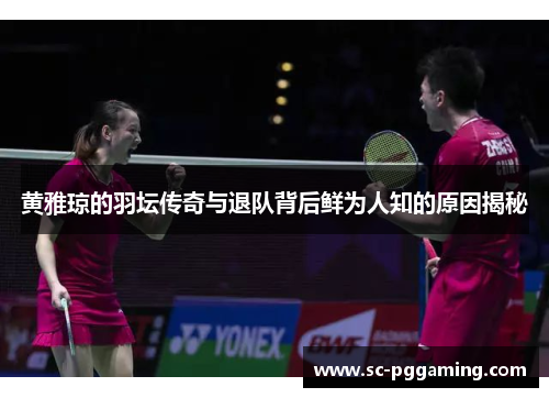 黄雅琼的羽坛传奇与退队背后鲜为人知的原因揭秘