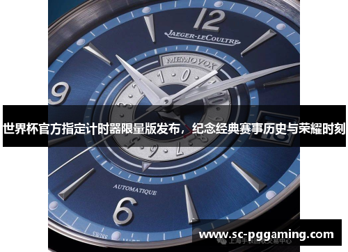 世界杯官方指定计时器限量版发布，纪念经典赛事历史与荣耀时刻