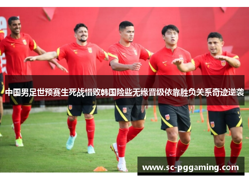 中国男足世预赛生死战惜败韩国险些无缘晋级依靠胜负关系奇迹逆袭