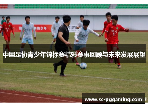中国足协青少年锦标赛精彩赛事回顾与未来发展展望