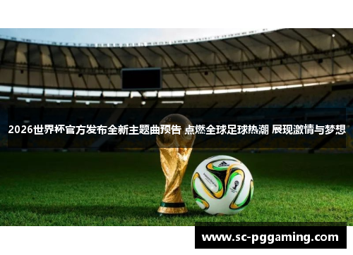 2026世界杯官方发布全新主题曲预告 点燃全球足球热潮 展现激情与梦想 2026世界杯官方发布全新主题曲预告 点燃全球足球热潮 展现激情与梦想